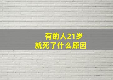 有的人21岁就死了什么原因