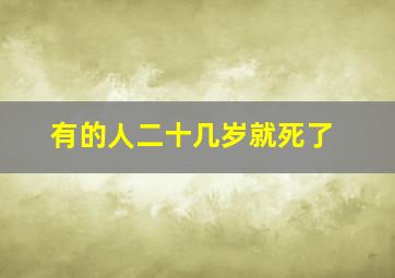 有的人二十几岁就死了