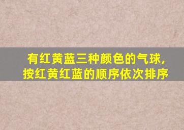 有红黄蓝三种颜色的气球,按红黄红蓝的顺序依次排序