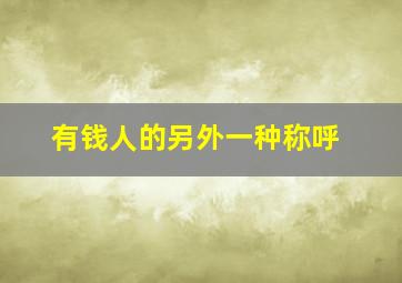 有钱人的另外一种称呼