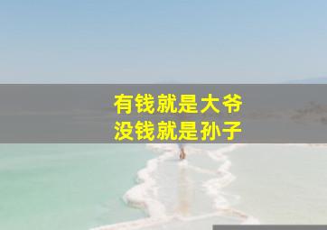 有钱就是大爷没钱就是孙子