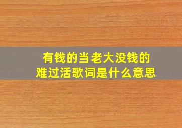 有钱的当老大没钱的难过活歌词是什么意思