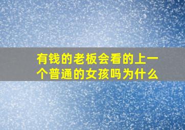 有钱的老板会看的上一个普通的女孩吗为什么