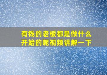 有钱的老板都是做什么开始的呢视频讲解一下