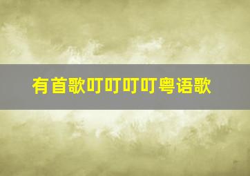 有首歌叮叮叮叮粤语歌