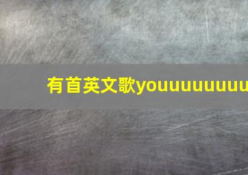 有首英文歌youuuuuuuu