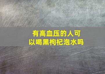 有高血压的人可以喝黑枸杞泡水吗