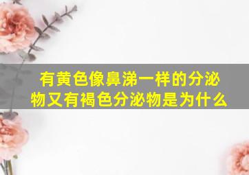 有黄色像鼻涕一样的分泌物又有褐色分泌物是为什么