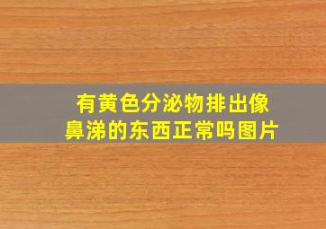 有黄色分泌物排出像鼻涕的东西正常吗图片