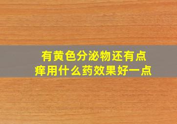 有黄色分泌物还有点痒用什么药效果好一点