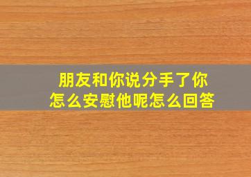 朋友和你说分手了你怎么安慰他呢怎么回答