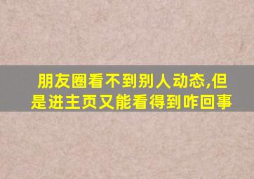 朋友圈看不到别人动态,但是进主页又能看得到咋回事