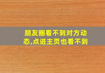 朋友圈看不到对方动态,点进主页也看不到