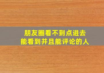 朋友圈看不到点进去能看到并且能评论的人