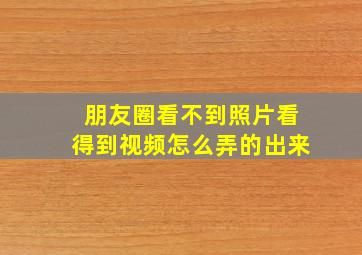 朋友圈看不到照片看得到视频怎么弄的出来