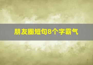 朋友圈短句8个字霸气