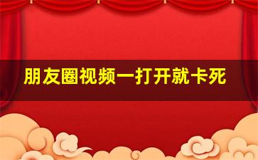 朋友圈视频一打开就卡死