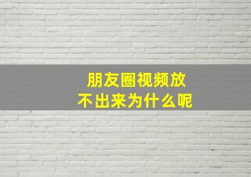 朋友圈视频放不出来为什么呢