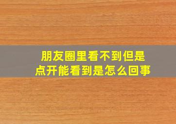 朋友圈里看不到但是点开能看到是怎么回事