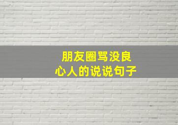 朋友圈骂没良心人的说说句子