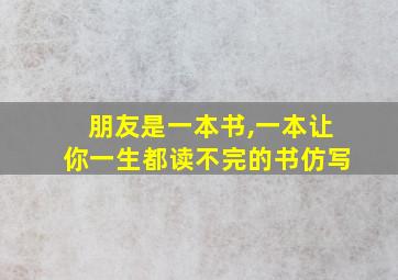 朋友是一本书,一本让你一生都读不完的书仿写