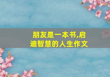 朋友是一本书,启迪智慧的人生作文