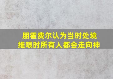 朋霍费尔认为当时处境维艰时所有人都会走向神