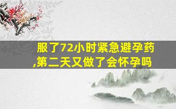 服了72小时紧急避孕药,第二天又做了会怀孕吗