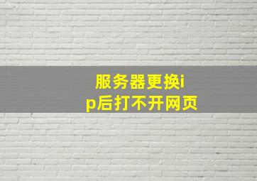 服务器更换ip后打不开网页