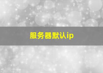 服务器默认ip