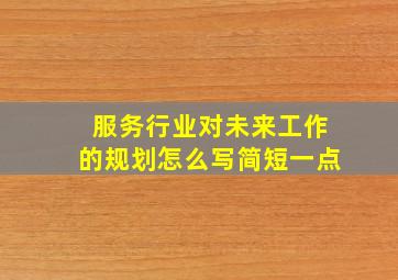 服务行业对未来工作的规划怎么写简短一点