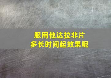 服用他达拉非片多长时间起效果呢