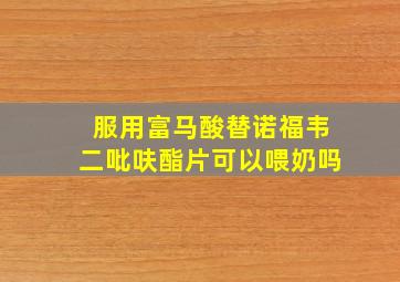 服用富马酸替诺福韦二吡呋酯片可以喂奶吗