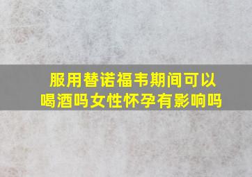 服用替诺福韦期间可以喝酒吗女性怀孕有影响吗