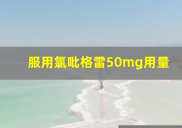 服用氯吡格雷50mg用量