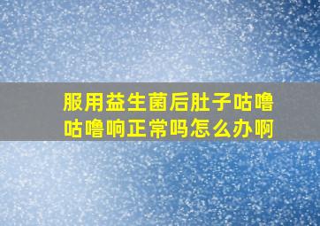 服用益生菌后肚子咕噜咕噜响正常吗怎么办啊