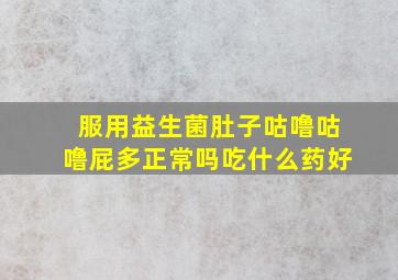 服用益生菌肚子咕噜咕噜屁多正常吗吃什么药好