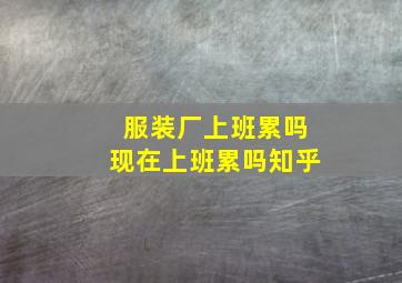 服装厂上班累吗现在上班累吗知乎