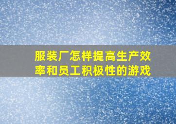 服装厂怎样提高生产效率和员工积极性的游戏