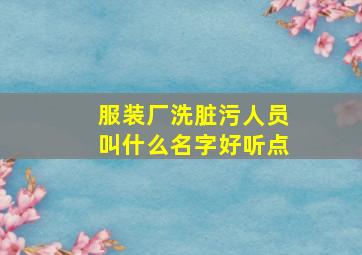 服装厂洗脏污人员叫什么名字好听点