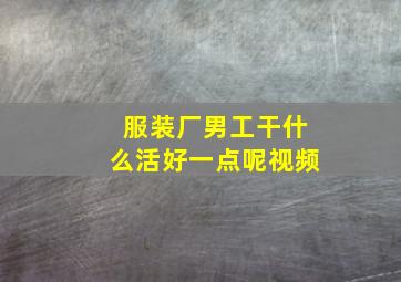 服装厂男工干什么活好一点呢视频