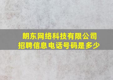 朗东网络科技有限公司招聘信息电话号码是多少