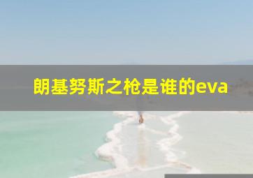 朗基努斯之枪是谁的eva