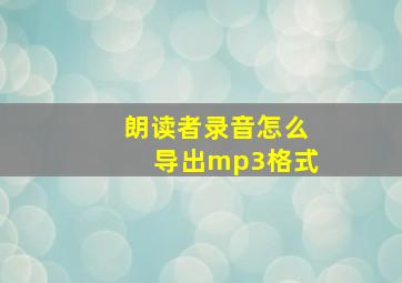 朗读者录音怎么导出mp3格式