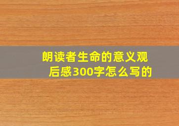 朗读者生命的意义观后感300字怎么写的