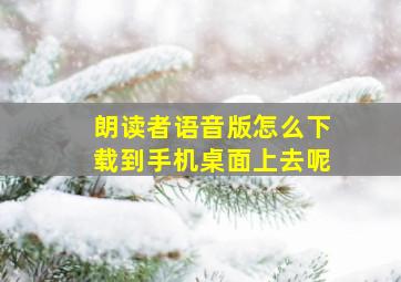 朗读者语音版怎么下载到手机桌面上去呢