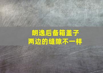 朗逸后备箱盖子两边的缝隙不一样