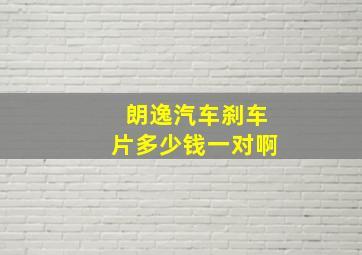 朗逸汽车刹车片多少钱一对啊