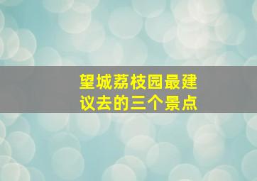 望城荔枝园最建议去的三个景点