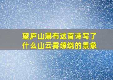 望庐山瀑布这首诗写了什么山云雾缭绕的景象